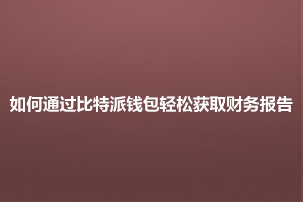 如何通过比特派钱包轻松获取财务报告 📊💰