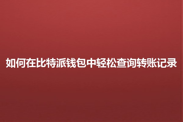 📈 如何在比特派钱包中轻松查询转账记录 📊