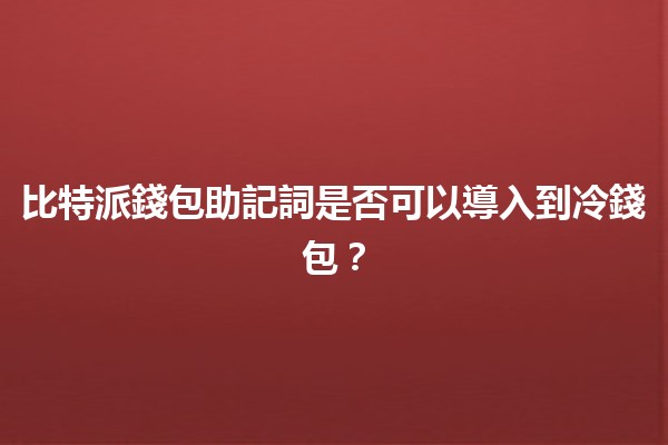 比特派錢包助記詞是否可以導入到冷錢包？🌐🔒