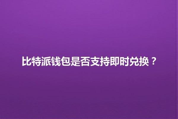 比特派钱包是否支持即时兑换？💰🔄