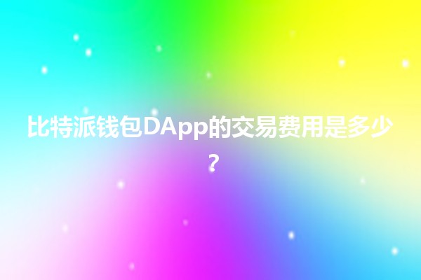 比特派钱包DApp的交易费用是多少？💰📱