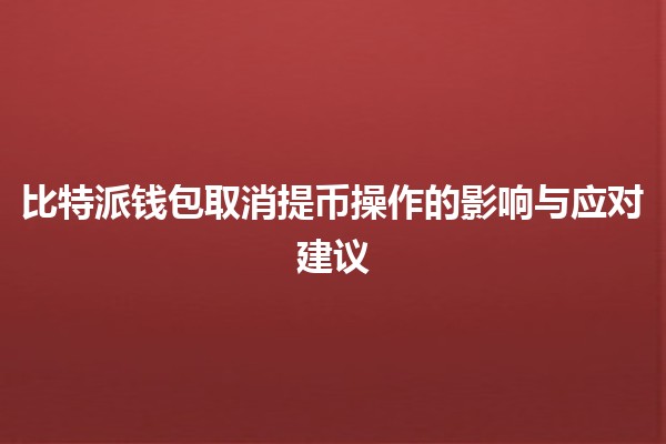 比特派钱包取消提币操作的影响与应对建议💰🚫