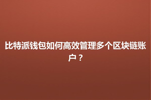 🔑 比特派钱包如何高效管理多个区块链账户？