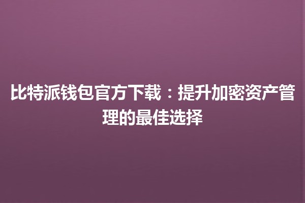 比特派钱包官方下载：提升加密资产管理的最佳选择 🪙🚀