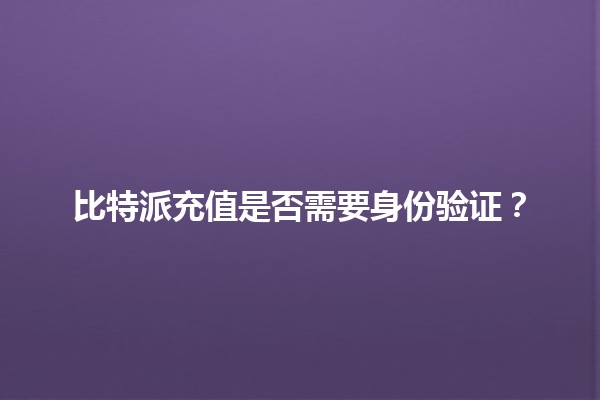 比特派充值是否需要身份验证？🔍💰