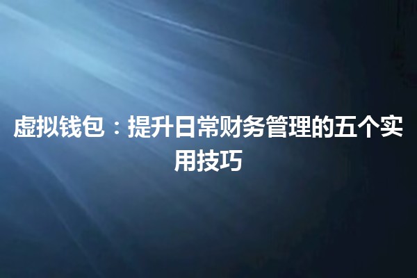 虚拟钱包：提升日常财务管理的五个实用技巧 💰📱