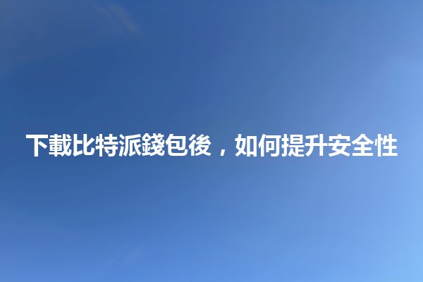 下載比特派錢包後，如何提升安全性🔒