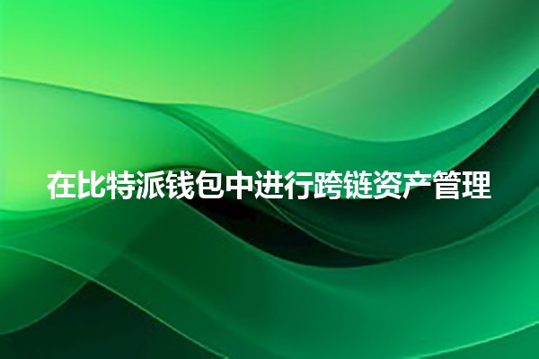 在比特派钱包中进行跨链资产管理💰🔄