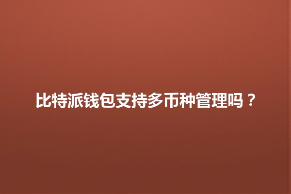 比特派钱包支持多币种管理吗？🪙🌐